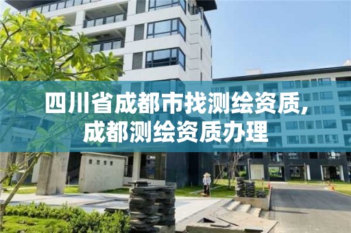 四川省成都市找測繪資質,成都測繪資質辦理