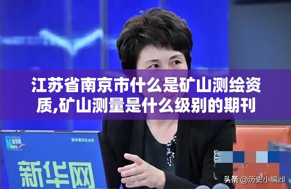 江蘇省南京市什么是礦山測繪資質,礦山測量是什么級別的期刊