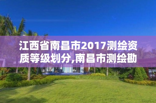 江西省南昌市2017測繪資質等級劃分,南昌市測繪勘察研究院有限公司。