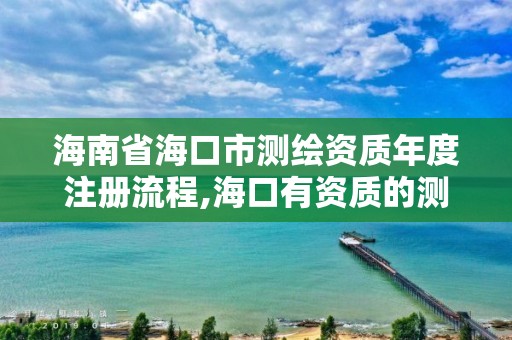 海南省?？谑袦y繪資質年度注冊流程,?？谟匈Y質的測繪公司