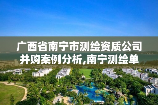 廣西省南寧市測繪資質(zhì)公司并購案例分析,南寧測繪單位。