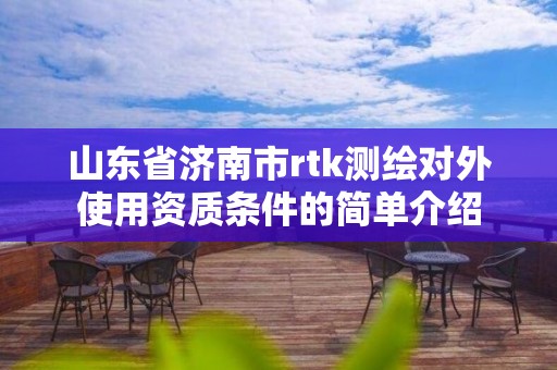 山東省濟(jì)南市rtk測(cè)繪對(duì)外使用資質(zhì)條件的簡(jiǎn)單介紹