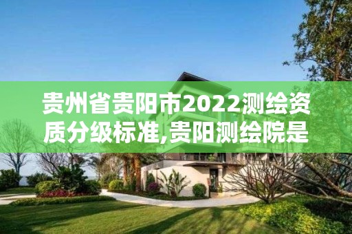 貴州省貴陽市2022測繪資質分級標準,貴陽測繪院是什么單位