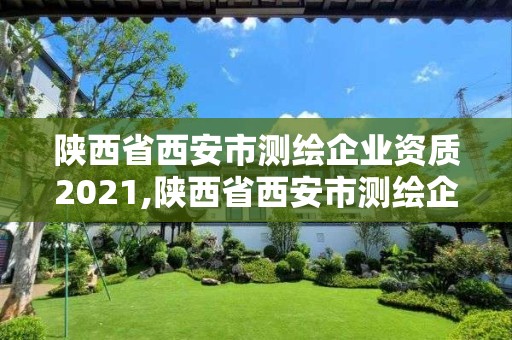 陜西省西安市測(cè)繪企業(yè)資質(zhì)2021,陜西省西安市測(cè)繪企業(yè)資質(zhì)2021年