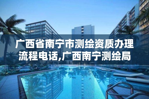 廣西省南寧市測繪資質辦理流程電話,廣西南寧測繪局網址。