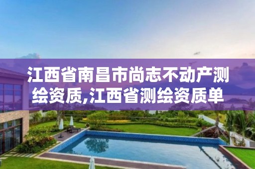 江西省南昌市尚志不動產測繪資質,江西省測繪資質單位公示名單。