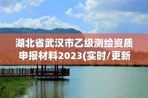 湖北省武漢市乙級測繪資質(zhì)申報(bào)材料2023(實(shí)時/更新中)