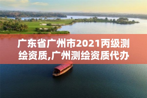 廣東省廣州市2021丙級測繪資質,廣州測繪資質代辦