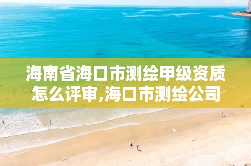 海南省海口市測繪甲級資質怎么評審,海口市測繪公司