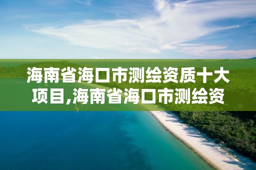 海南省海口市測繪資質十大項目,海南省海口市測繪資質十大項目有哪些。