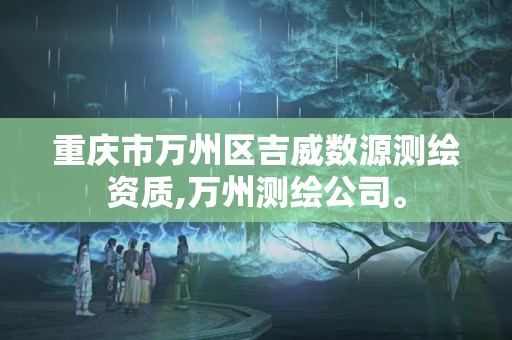 重慶市萬州區吉威數源測繪資質,萬州測繪公司。