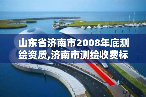 山東省濟南市2008年底測繪資質,濟南市測繪收費標準