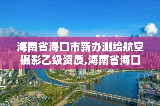 海南省海口市新辦測繪航空攝影乙級資質,海南省海口市新辦測繪航空攝影乙級資質公司。