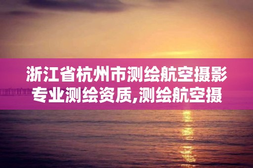 浙江省杭州市測繪航空攝影專業測繪資質,測繪航空攝影資質甲級