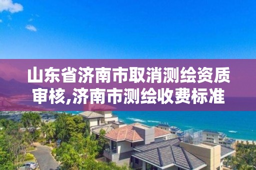 山東省濟南市取消測繪資質審核,濟南市測繪收費標準。