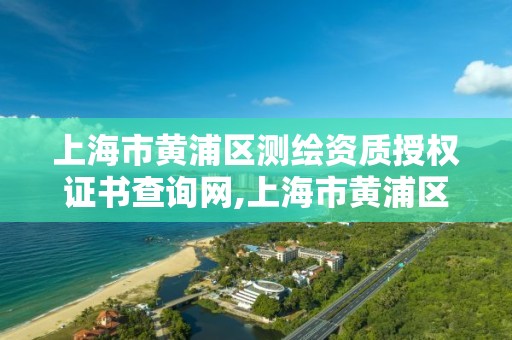 上海市黃浦區測繪資質授權證書查詢網,上海市黃浦區測繪中心。