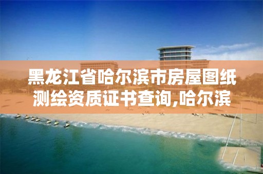 黑龍江省哈爾濱市房屋圖紙測繪資質證書查詢,哈爾濱有資質房屋測量公司。