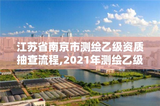 江蘇省南京市測(cè)繪乙級(jí)資質(zhì)抽查流程,2021年測(cè)繪乙級(jí)資質(zhì)