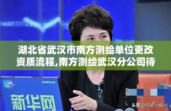 湖北省武漢市南方測繪單位更改資質流程,南方測繪武漢分公司待遇