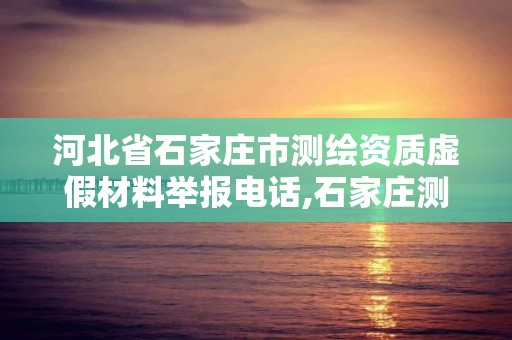 河北省石家莊市測繪資質虛假材料舉報電話,石家莊測繪局工資怎么樣。