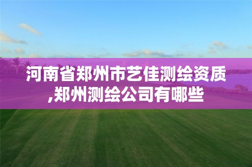 河南省鄭州市藝佳測繪資質,鄭州測繪公司有哪些