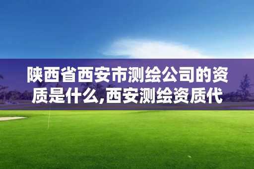 陜西省西安市測繪公司的資質是什么,西安測繪資質代辦