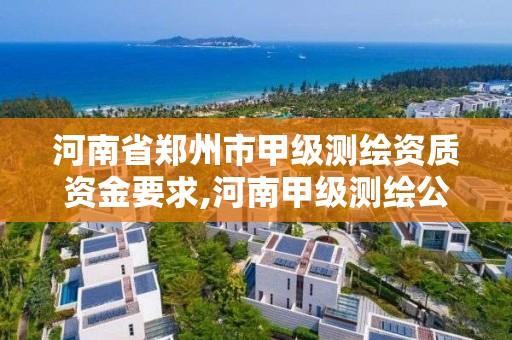 河南省鄭州市甲級測繪資質(zhì)資金要求,河南甲級測繪公司