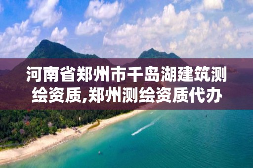 河南省鄭州市千島湖建筑測繪資質,鄭州測繪資質代辦。