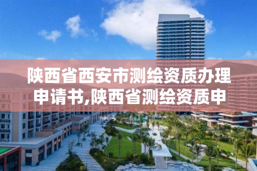 陜西省西安市測繪資質辦理申請書,陜西省測繪資質申請材料