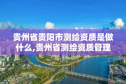 貴州省貴陽市測繪資質是做什么,貴州省測繪資質管理規定