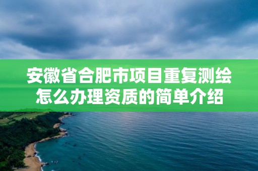 安徽省合肥市項目重復測繪怎么辦理資質的簡單介紹