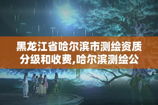 黑龍江省哈爾濱市測繪資質分級和收費,哈爾濱測繪公司哪家好