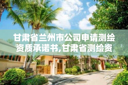 甘肅省蘭州市公司申請測繪資質承諾書,甘肅省測繪資質延期公告。