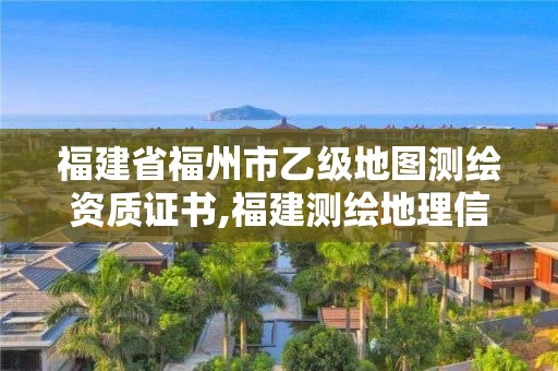 福建省福州市乙級地圖測繪資質證書,福建測繪地理信息中心。