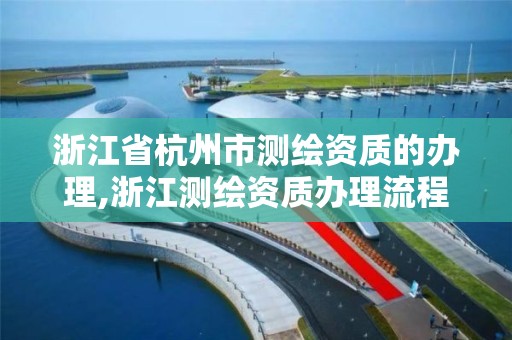 浙江省杭州市測繪資質的辦理,浙江測繪資質辦理流程