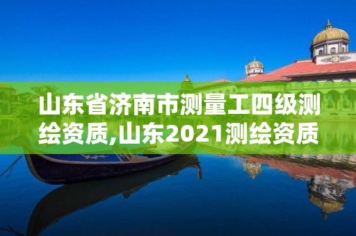 山東省濟南市測量工四級測繪資質,山東2021測繪資質延期公告。