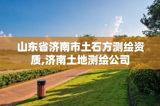 山東省濟南市土石方測繪資質,濟南土地測繪公司