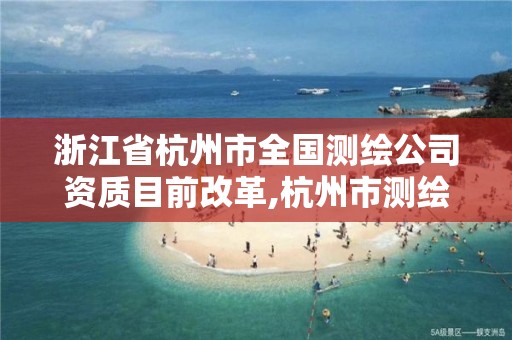 浙江省杭州市全國測繪公司資質目前改革,杭州市測繪管理服務平臺