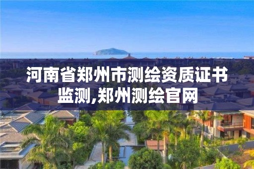 河南省鄭州市測繪資質證書監測,鄭州測繪官網