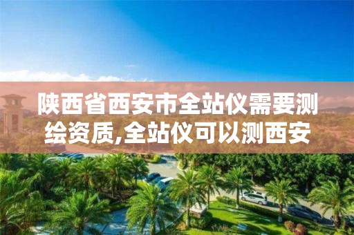 陜西省西安市全站儀需要測繪資質,全站儀可以測西安80坐標么