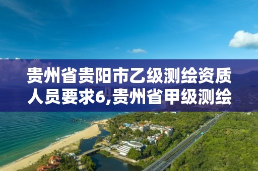 貴州省貴陽市乙級測繪資質人員要求6,貴州省甲級測繪單位