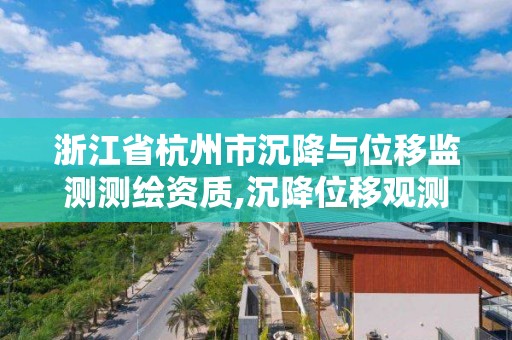 浙江省杭州市沉降與位移監測測繪資質,沉降位移觀測成果。