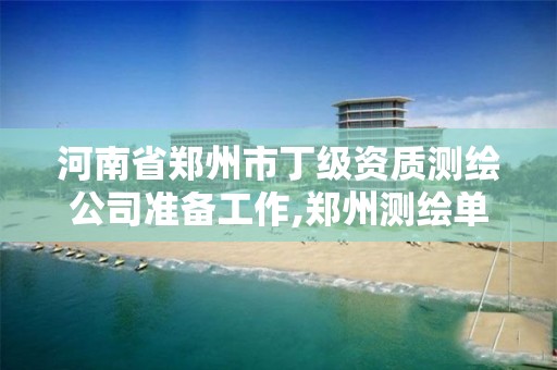 河南省鄭州市丁級資質測繪公司準備工作,鄭州測繪單位招聘。