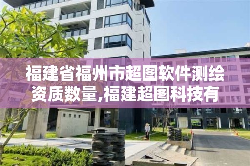 福建省福州市超圖軟件測(cè)繪資質(zhì)數(shù)量,福建超圖科技有限公司