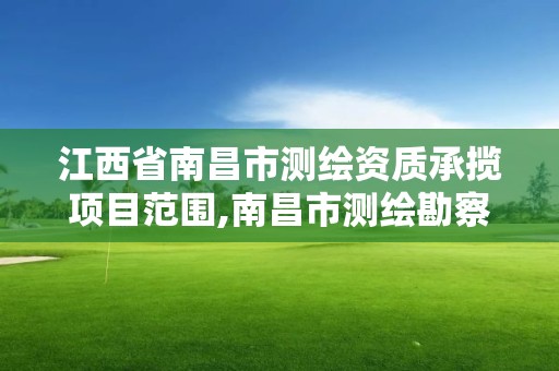 江西省南昌市測繪資質(zhì)承攬項目范圍,南昌市測繪勘察研究院有限公司