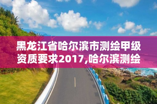 黑龍江省哈爾濱市測繪甲級資質要求2017,哈爾濱測繪局招聘信息。