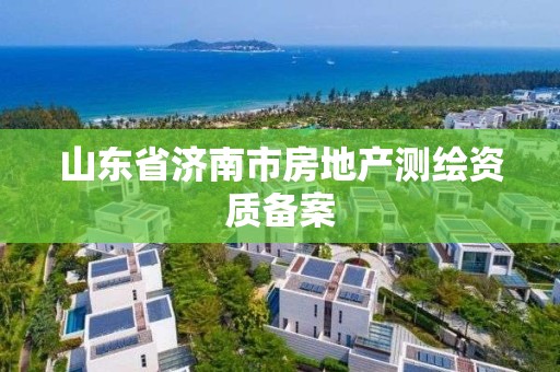 山東省濟南市房地產(chǎn)測繪資質(zhì)備案