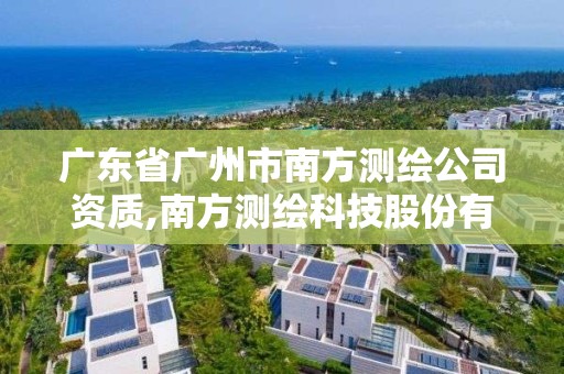 廣東省廣州市南方測繪公司資質(zhì),南方測繪科技股份有限公司廣州分公司怎么樣