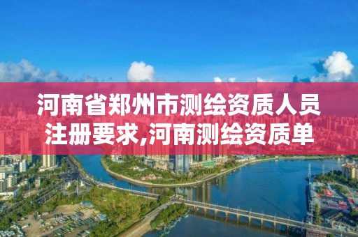 河南省鄭州市測繪資質人員注冊要求,河南測繪資質單位查詢