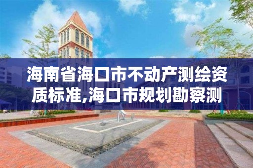 海南省海口市不動產測繪資質標準,海口市規劃勘察測繪服務中心電話。